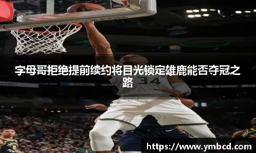 字母哥拒绝提前续约将目光锁定雄鹿能否夺冠之路